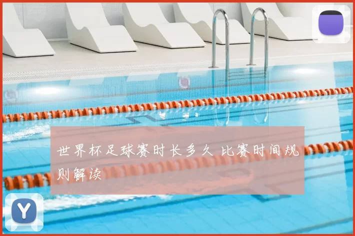 世界杯足球赛时长多久 比赛时间规则解读