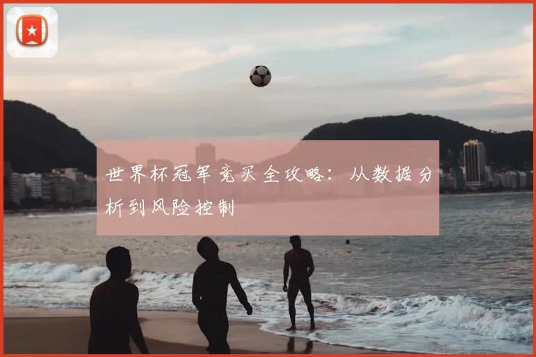 世界杯冠军竞买全攻略:从数据分析到风险控制