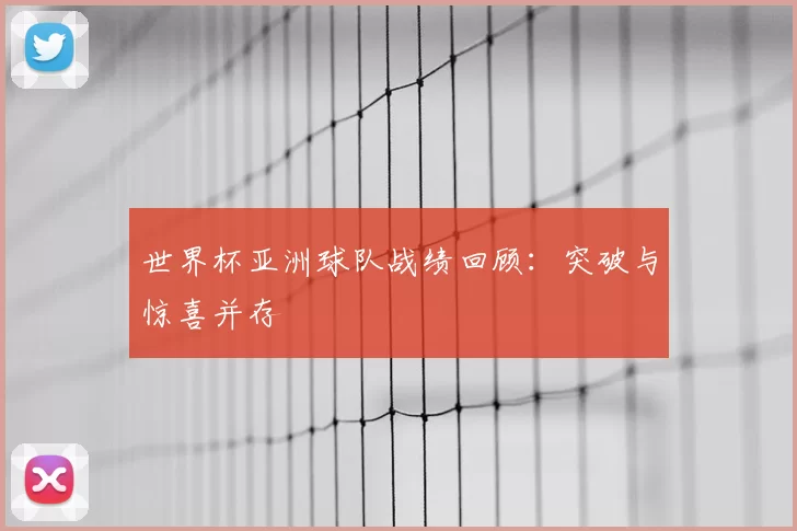 世界杯亚洲球队战绩回顾:突破与惊喜并存