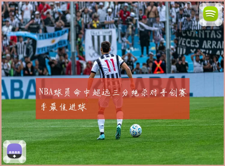 NBA球员命中超远三分绝杀对手创赛季最佳进球