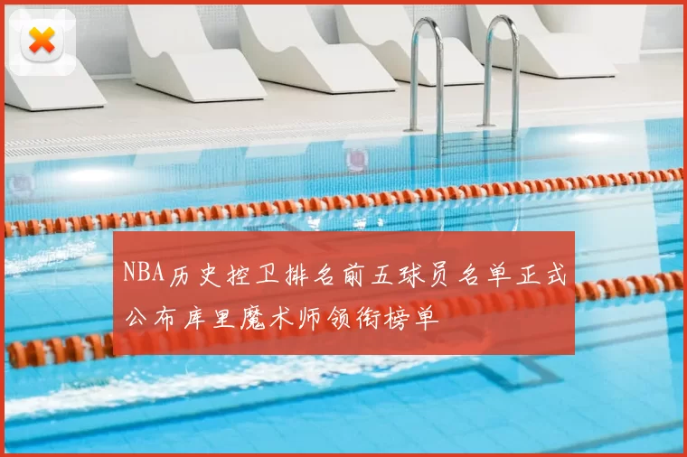 NBA历史控卫排名前五球员名单正式公布库里魔术师领衔榜单