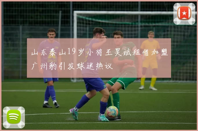 山东泰山19岁小将王昊斌租借加盟广州豹引发球迷热议