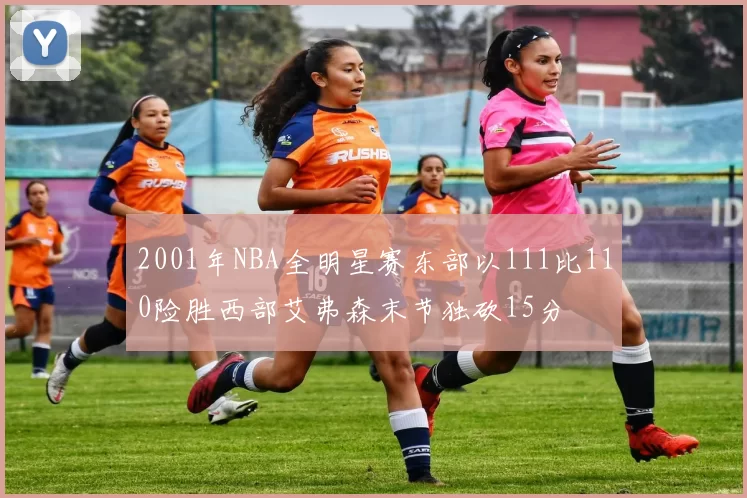 2001年NBA全明星赛东部以111比110险胜西部艾弗森末节独砍15分