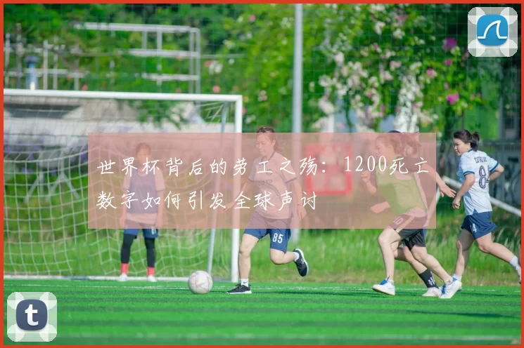 世界杯背后的劳工之殇：1200死亡数字如何引发全球声讨