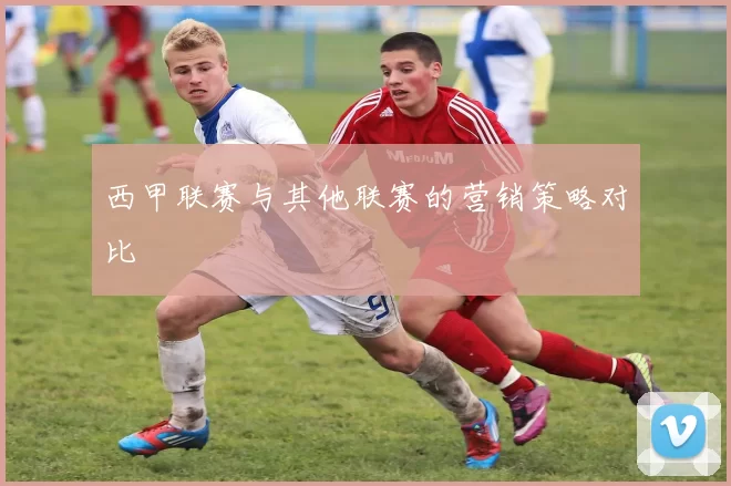 西甲联赛与其他联赛的营销策略对比
