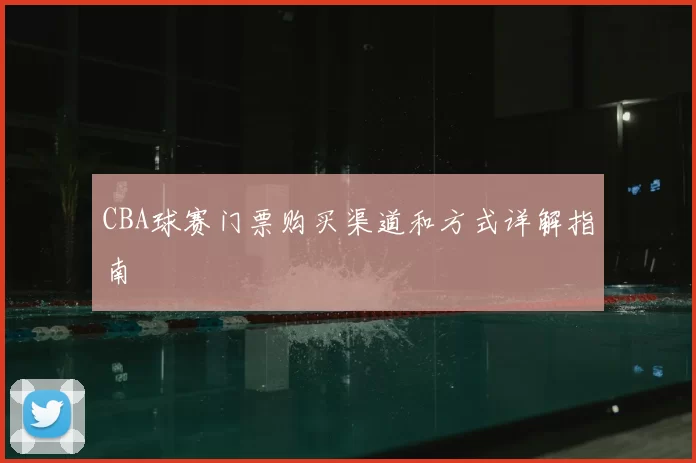 CBA球赛门票购买渠道和方式详解指南
