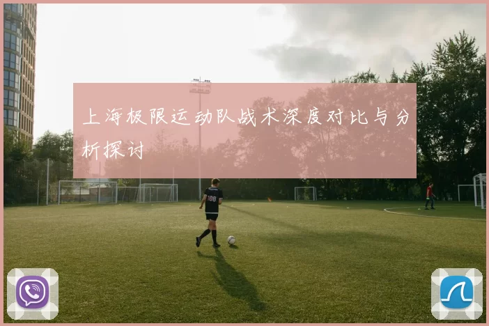 上海极限运动队战术深度对比与分析探讨