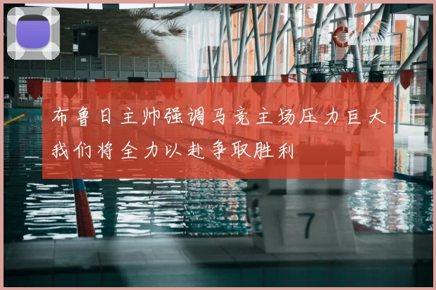 布鲁日主帅强调马竞主场压力巨大我们将全力以赴争取胜利