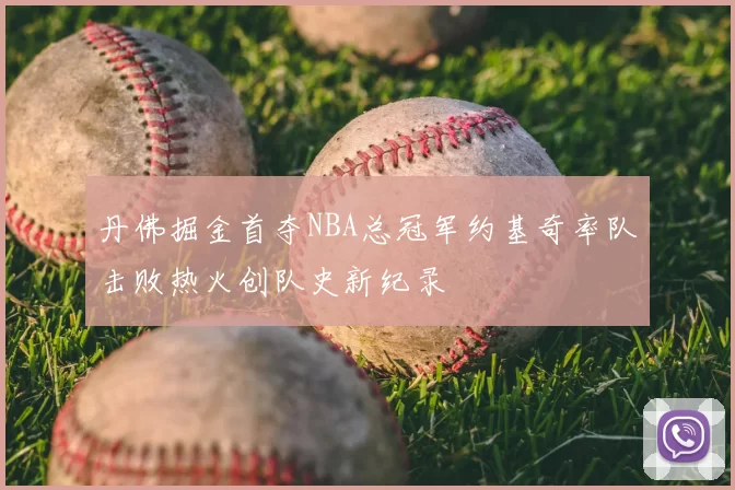 丹佛掘金首夺NBA总冠军约基奇率队击败热火创队史新纪录