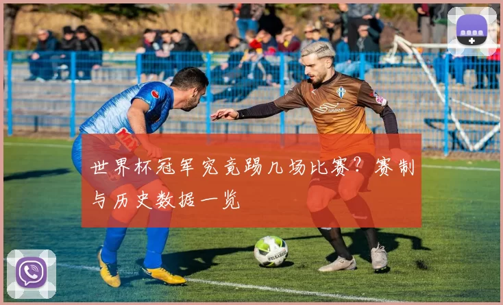 世界杯冠军究竟踢几场比赛?赛制与历史数据一览