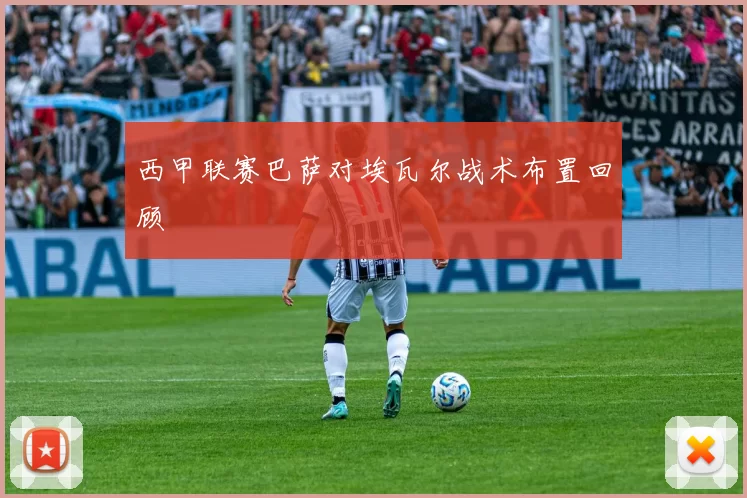 西甲联赛巴萨对埃瓦尔战术布置回顾