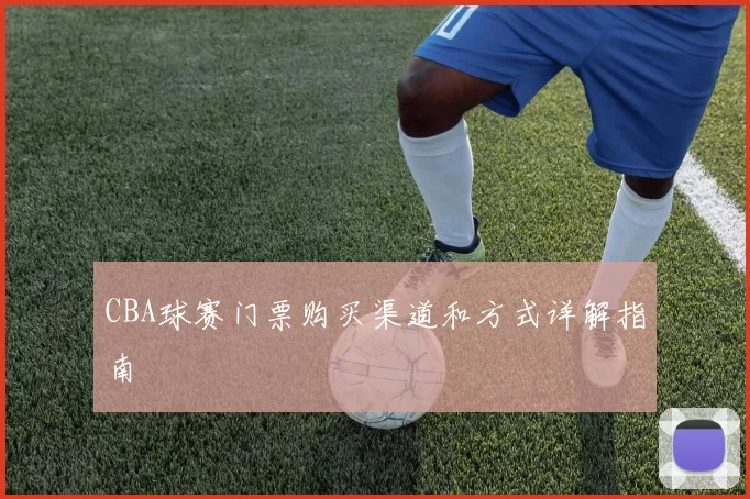 CBA球赛门票购买渠道和方式详解指南