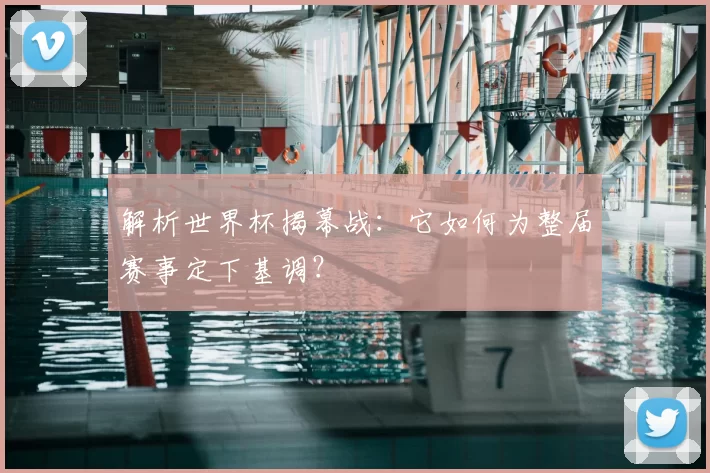 解析世界杯揭幕战：它如何为整届赛事定下基调？