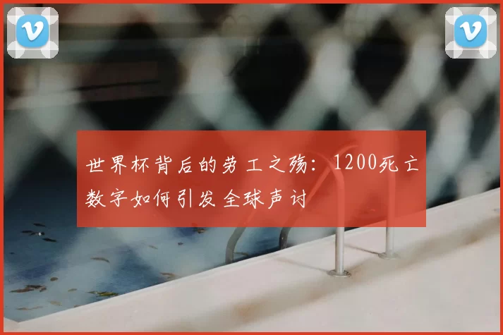 世界杯背后的劳工之殇：1200死亡数字如何引发全球声讨