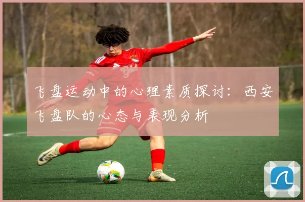 飞盘运动中的心理素质探讨：西安飞盘队的心态与表现分析