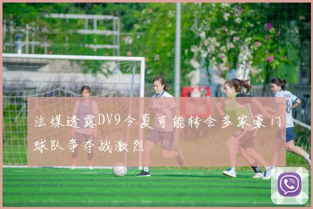 法媒透露DV9今夏可能转会多家豪门球队争夺战激烈