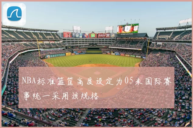 NBA标准篮筐高度设定为05米国际赛事统一采用该规格