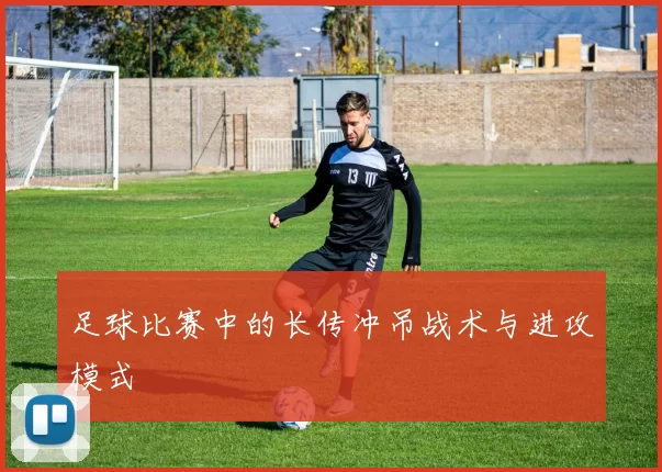 足球比赛中的长传冲吊战术与进攻模式