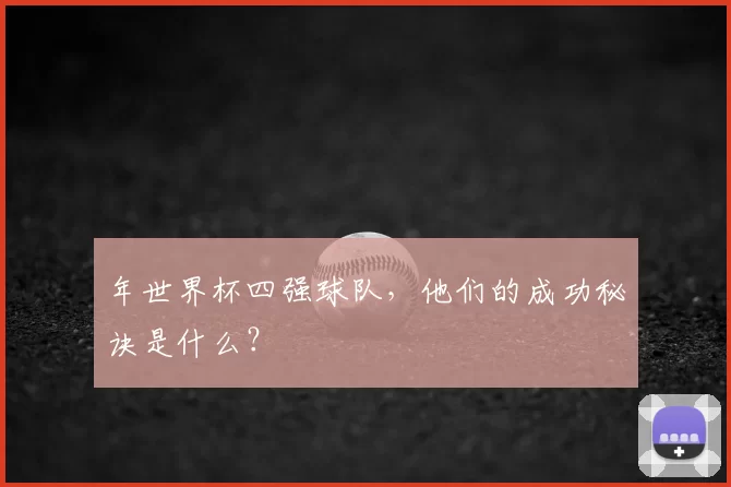 年世界杯四强球队,他们的成功秘诀是什么?