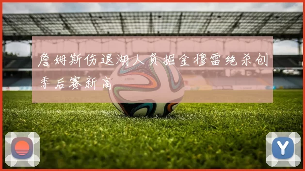 詹姆斯伤退湖人负掘金穆雷绝杀创季后赛新高