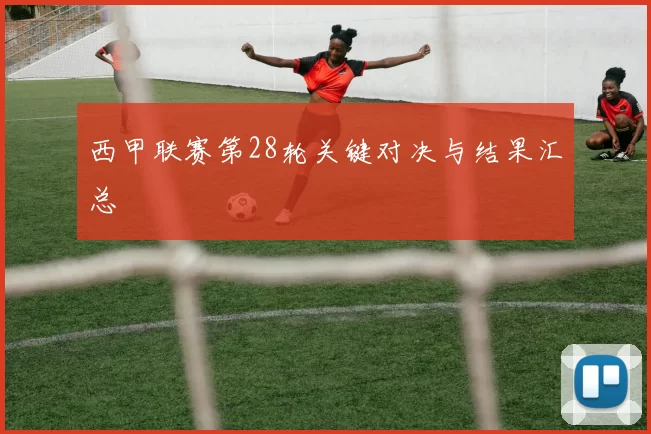 西甲联赛第28轮关键对决与结果汇总