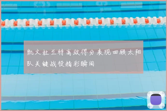凯文杜兰特高效得分表现回顾太阳队关键战役精彩瞬间