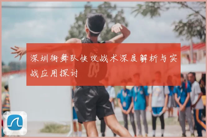 深圳街舞队快攻战术深度解析与实战应用探讨