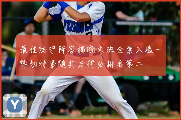 最佳防守阵容揭晓文班全票入选一阵切特紧随其后得分排名第二