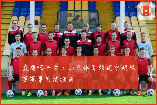 直播吧平台上山东体育频道中超联赛赛事直播指南