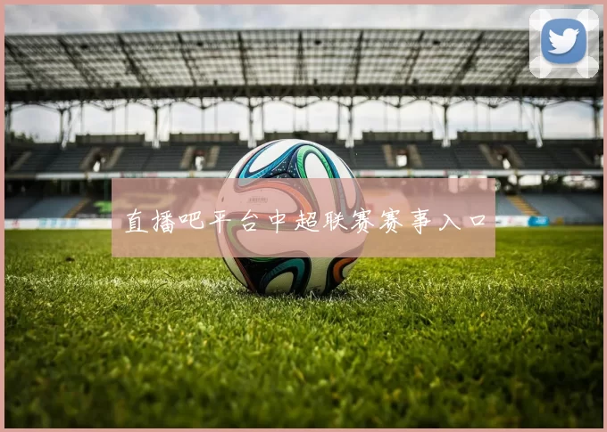 直播吧平台中超联赛赛事入口