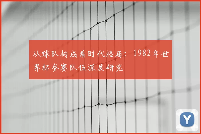 从球队构成看时代格局：1982年世界杯参赛队伍深度研究