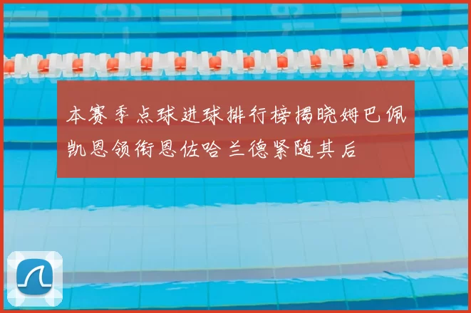 本赛季点球进球排行榜揭晓姆巴佩凯恩领衔恩佐哈兰德紧随其后
