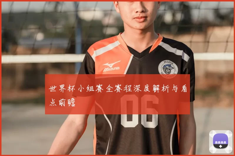 世界杯小组赛全赛程深度解析与看点前瞻