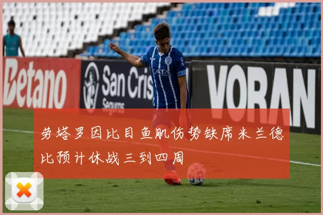 劳塔罗因比目鱼肌伤势缺席米兰德比预计休战三到四周