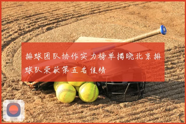 排球团队协作实力榜单揭晓北京排球队荣获第五名佳绩