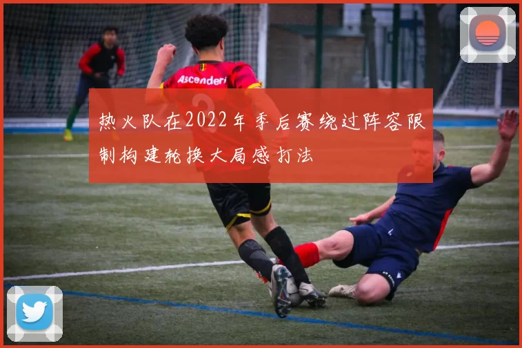 热火队在2022年季后赛绕过阵容限制构建轮换大局感打法