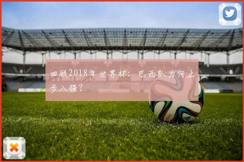 回顾2018年世界杯：巴西队为何止步八强？