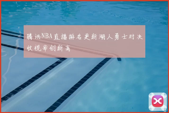 腾讯NBA直播排名更新湖人勇士对决收视率创新高