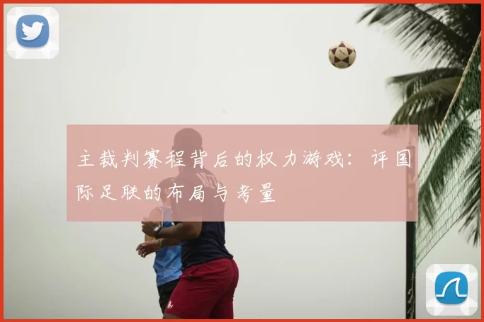 主裁判赛程背后的权力游戏:评国际足联的布局与考量