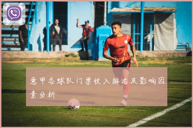 意甲各球队门票收入排名及影响因素分析